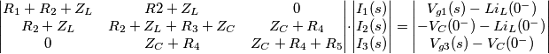 \begin{vmatrix} R_1 + R_2 + Z_L & R2 + Z_L & 0  \\ R_2 + Z_L & R_2 + Z_L + R_3 + Z_C & Z_C + R_4  \\ 0 & Z_C + R_4  & Z_C + R_4 + R_5\end{vmatrix}\cdot \begin{vmatrix}I_1(s) \\ I_2(s) \\I_3(s)\end{vmatrix} = \begin {vmatrix}V_{g1}(s)-Li_L(0^-) \\ -V_C(0^-) - Li_L(0^-)\\ V_{g3}(s)-V_C(0^-)\end{vmatrix}