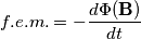 f.e.m. = -\frac{d\Phi(\mathbf{B})}{dt}