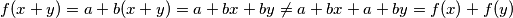 f(x+y)=a+b(x+y)=a + bx + by \ne a+bx+a+by=f(x)+f(y) f(x+y)=a+b(x+y)=a + bx + by \ne a+bx+a+by=f(x)+f(y)
