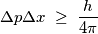 \Delta p\Delta x\; \geq \; \frac{h}{4\pi } \Delta p\Delta x\; \geq \; \frac{h}{4\pi }