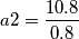 a2 = \frac{10.8}{0.8}