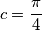 c=\frac{\pi}{4}