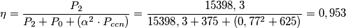 \eta =\frac{P_{2}}{P_{2}+P_{0}+(\alpha ^{2}\cdot P_{ccn})}=\frac{15398,3}{15398,3+375+(0,77^{2}+625)}=0,953 \eta =\frac{P_{2}}{P_{2}+P_{0}+(\alpha ^{2}\cdot P_{ccn})}=\frac{15398,3}{15398,3+375+(0,77^{2}+625)}=0,953