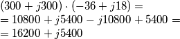 \begin{array}{l}
\left( {300 + j300} \right) \cdot \left( { - 36 + j18} \right) = \\
= 10800 + j5400 - j10800 + 5400 = \\
= 16200 + j5400 \\
\end{array} \begin{array}{l}
\left( {300 + j300} \right) \cdot \left( { - 36 + j18} \right) = \\
= 10800 + j5400 - j10800 + 5400 = \\
= 16200 + j5400 \\
\end{array}