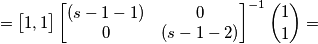=\begin{bmatrix}
1,1
\end{bmatrix}\begin{bmatrix}
(s-1-1) &0 \\ 
 0& (s-1-2)
\end{bmatrix}^{-1}\binom{1}{1}=