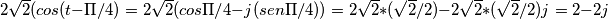 2\sqrt{2}(cos(t-\Pi/4)=2\sqrt{2}(cos\Pi/4-j(sen\Pi/4))=2\sqrt{2}*(\sqrt{2}/2)-2\sqrt{2}*(\sqrt{2}/2)j=2-2j