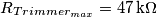 R_{Trimmer_{max}} = 47\, \textup{k}\Omega