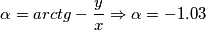 \[\alpha=arctg-\frac{y}{x}\Rightarrow \alpha =-1.03\]