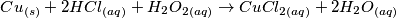 Cu_{(s)} + 2 HCl_{(aq)} + H_2O_{2(aq)} \rightarrow CuCl_{2(aq)} + 2 H_2O_{(aq)} Cu_{(s)} + 2 HCl_{(aq)} + H_2O_{2(aq)} \rightarrow CuCl_{2(aq)} + 2 H_2O_{(aq)}