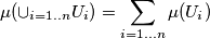 \mu(\cup_{i=1..n}U_i)=\sum_{i=1...n}\mu(U_i) \mu(\cup_{i=1..n}U_i)=\sum_{i=1...n}\mu(U_i)