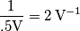\frac{1}{.5\text{V}}=2\,\text{V}^{-1}