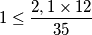 1\leq \frac{2,1\times 12}{35}