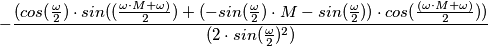 -\frac{(cos(\frac{\omega}{2}) \cdot sin((\frac{\omega \cdot M+\omega) }{2})+(-sin( \frac{\omega}{2}) \cdot M-sin(\frac{\omega}{2})) \cdot cos(\frac{(\omega \cdot M+\omega)}{2}))}{(2\cdot sin(\frac{\omega}{2})^2)} -\frac{(cos(\frac{\omega}{2}) \cdot sin((\frac{\omega \cdot M+\omega) }{2})+(-sin( \frac{\omega}{2}) \cdot M-sin(\frac{\omega}{2})) \cdot cos(\frac{(\omega \cdot M+\omega)}{2}))}{(2\cdot sin(\frac{\omega}{2})^2)}