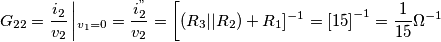 G_{22}=\frac{i_{2}}{v_{2}}\left |_{v_{1}=0}= \frac{i^{"}_{2}}{v_{2}} =\left [ (R_{3}||R_{2})+R_{1}]^{-1}=\left [ 15 \right ]^{-1}= \frac{1}{15}\Omega ^{-1}