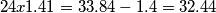 24x1.41=33.84-1.4=32.44