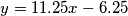 y=11.25x-6.25