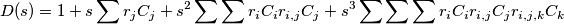 D(s)=1+s\sum{r_{j}}C_{j}+s^{2}\sum{\sum{r_{i}C_{i}r_{i,j}C_{j}}}+s^{3}\sum{\sum{\sum{r_{i}C_{i}r_{i,j}C_{j}}}}r_{i,j,k}C_{k} D(s)=1+s\sum{r_{j}}C_{j}+s^{2}\sum{\sum{r_{i}C_{i}r_{i,j}C_{j}}}+s^{3}\sum{\sum{\sum{r_{i}C_{i}r_{i,j}C_{j}}}}r_{i,j,k}C_{k}