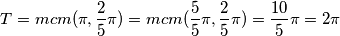 T = mcm (\pi, \frac {2} {5} \pi) = mcm (\frac {5} {5} \pi, \frac {2} {5} \pi) = \frac {10} {5} \pi = 2\pi T = mcm (\pi, \frac {2} {5} \pi) = mcm (\frac {5} {5} \pi, \frac {2} {5} \pi) = \frac {10} {5} \pi = 2\pi