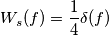 W_s(f)=\frac{1}{4}\delta (f) W_s(f)=\frac{1}{4}\delta (f)