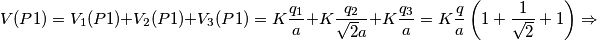 V(P1)=V_1 (P1)+V_2 (P1)+V_3(P1)=K\frac{q_1}{a}+K\frac{q_2}{\sqrt{2}a}+K\frac{q_3}{a}=K\frac{q}{a}\left(1+\frac{1}{\sqrt{2}}+1\right)\Rightarrow
