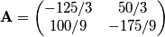 \textbf{A}=\begin{pmatrix}
-125/3 & 50/3 \\
100/9 &- 175/9
\end{pmatrix} \textbf{A}=\begin{pmatrix}
-125/3 & 50/3 \\
100/9 &- 175/9
\end{pmatrix}