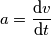 a = \frac{\text{d} v}{\text{d} t}
