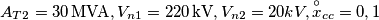 A_{T2}= 30\, \text{MVA}, V_{n1}=220\, \text{kV}, V_{n2}=20 kV, \overset{\circ}{x}_{cc}= 0,1