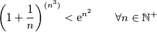 \left(1+\frac{1}{n}\right)^{(n^3)}<\text{e} ^{n^2} \qquad \forall n \in \mathbb{N}^+