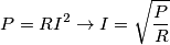P = R I^2 \rightarrow I=\sqrt{P\over R} P = R I^2 \rightarrow I=\sqrt{P\over R}