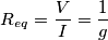 R_{eq}=\frac V I =\frac 1 g
