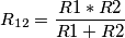 R_{12} = \frac{R1*R2}{R1+R2} R_{12} = \frac{R1*R2}{R1+R2}