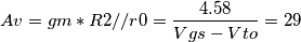 \[Av=gm*R2//r0= \frac{4.58}{Vgs-Vto}=29\]