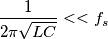 \frac{1}{2 \pi \sqrt{LC}}<<f_s
