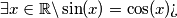 \exists x \in \mathbb{R} \\ \backslash \sin(x)=\cos(x) \\ \\ \text{?`}