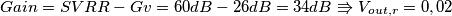 Gain = SVRR-Gv=60dB-26dB=34dB\Rrightarrow V_{out,r}=0,02 Gain = SVRR-Gv=60dB-26dB=34dB\Rrightarrow V_{out,r}=0,02