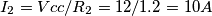 I_2=Vcc/R_2=12/1.2 = 10A I_2=Vcc/R_2=12/1.2 = 10A