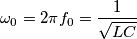 \omega_0 = 2 \pi f_0 = \frac{1}{\sqrt{LC}}