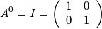 A^{0} = I =\[ \left( \begin{array}{ccc}
1 & 0 \\
 0 & 1  \end{array} \right)\]