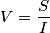 V= \frac{S}{I}