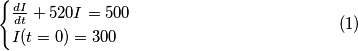 \begin{equation}
\begin{cases}
\frac{dI}{dt}+520I = 500\\ I(t=0) = 300
\end{cases}
\end{equation} \begin{equation}
\begin{cases}
\frac{dI}{dt}+520I = 500\\ I(t=0) = 300
\end{cases}
\end{equation}