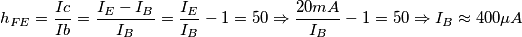 h_{FE} = \frac{Ic}{Ib} = \frac{I_{E} - I_{B}}{I_{B}} = \frac{I_{E}}{I_{B}} - 1 = 50 \Rightarrow \frac{20mA}{I_{B}} - 1= 50 \Rightarrow I_{B} \approx 400\mu A h_{FE} = \frac{Ic}{Ib} = \frac{I_{E} - I_{B}}{I_{B}} = \frac{I_{E}}{I_{B}} - 1 = 50 \Rightarrow \frac{20mA}{I_{B}} - 1= 50 \Rightarrow I_{B} \approx 400\mu A