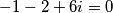 -1-2+6i=0 -1-2+6i=0