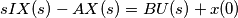 sIX(s)-AX(s)= BU(s) + x(0) sIX(s)-AX(s)= BU(s) + x(0)