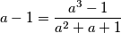 a-1=\frac{a^3-1}{a^2+a+1}