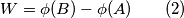 W=\phi(B)-\phi(A) \qquad (2) W=\phi(B)-\phi(A) \qquad (2)