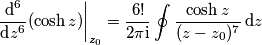 \frac{\text{d}^6}{\text{d}z^6}(\cosh z)\bigg|_{z_0} = \frac{6!}{2\pi\text{i}}\oint \frac{\cosh z}{(z-z_0)^7}\,\text{d}z \frac{\text{d}^6}{\text{d}z^6}(\cosh z)\bigg|_{z_0} = \frac{6!}{2\pi\text{i}}\oint \frac{\cosh z}{(z-z_0)^7}\,\text{d}z