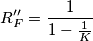 R''_F=\frac{1}{1-\frac{1}{K}} R''_F=\frac{1}{1-\frac{1}{K}}