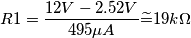 R1 = \frac{12V-2.52V}{495\mu A} \widetilde{=} 19k\Omega R1 = \frac{12V-2.52V}{495\mu A} \widetilde{=} 19k\Omega