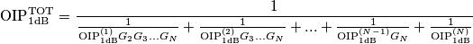 \text{OIP}_{\text{1dB}}^{\text{TOT}}=\frac{1}{\frac{1}{\text{OIP}_{\text{1dB}}^{(1)}G_2G_3...G_N}+\frac{1}{\text{OIP}_{\text{1dB}}^{(2)}G_3...G_N}+...+ \frac{1}{\text{OIP}_{\text{1dB}}^{(N-1)}G_N} + \frac{1}{\text{OIP}_{\text{1dB}}^{(N)}} } \text{OIP}_{\text{1dB}}^{\text{TOT}}=\frac{1}{\frac{1}{\text{OIP}_{\text{1dB}}^{(1)}G_2G_3...G_N}+\frac{1}{\text{OIP}_{\text{1dB}}^{(2)}G_3...G_N}+...+ \frac{1}{\text{OIP}_{\text{1dB}}^{(N-1)}G_N} + \frac{1}{\text{OIP}_{\text{1dB}}^{(N)}} }