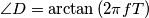 \angle{D} = \arctan{(2\pi f T)}